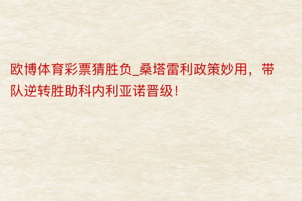 欧博体育彩票猜胜负_桑塔雷利政策妙用，带队逆转胜助科内利亚诺晋级！