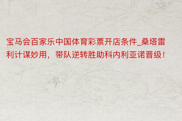 宝马会百家乐中国体育彩票开店条件_桑塔雷利计谋妙用，带队逆转胜助科内利亚诺晋级！