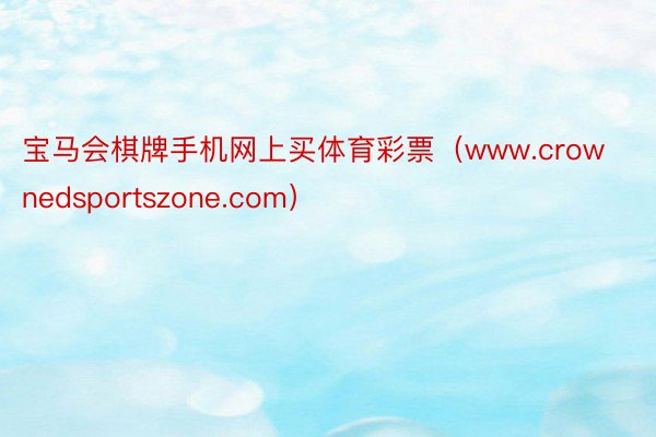 宝马会棋牌手机网上买体育彩票（www.crownedsportszone.com）