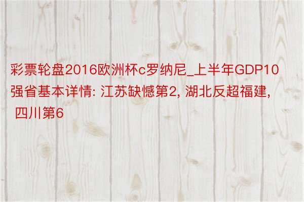 彩票轮盘2016欧洲杯c罗纳尼_上半年GDP10强省基本详情: 江苏缺憾第2, 湖北反超福建, 四川第6