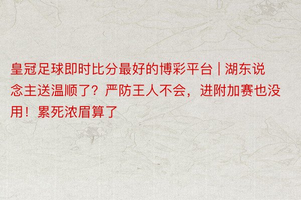 皇冠足球即时比分最好的博彩平台 | 湖东说念主送温顺了？严防王人不会，进附加赛也没用！累死浓眉算了