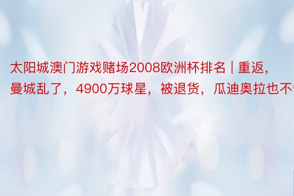 太阳城澳门游戏赌场2008欧洲杯排名 | 重返，曼城乱了，4900万球星，被退货，瓜迪奥拉也不留