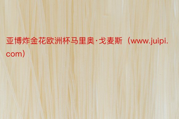 亚博炸金花欧洲杯马里奥·戈麦斯（www.juipi.com）