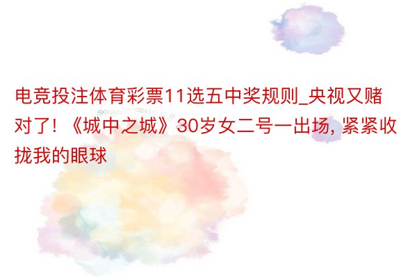电竞投注体育彩票11选五中奖规则_央视又赌对了! 《城中之城》30岁女二号一出场, 紧紧收拢我的眼球
