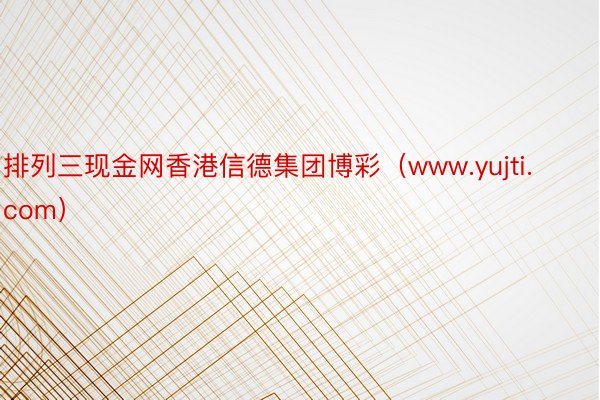 排列三现金网香港信德集团博彩（www.yujti.com）