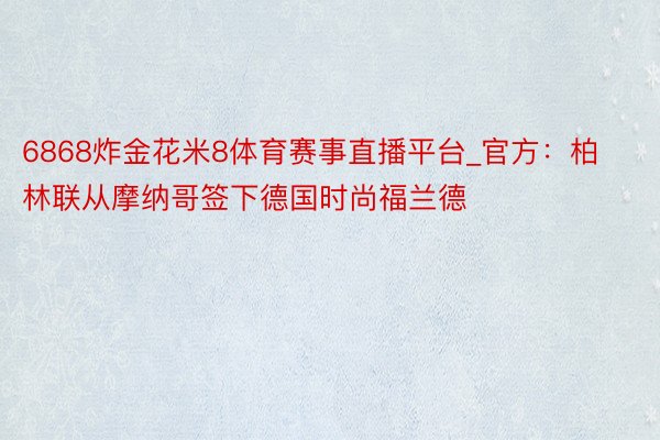 6868炸金花米8体育赛事直播平台_官方：柏林联从摩纳哥签下德国时尚福兰德