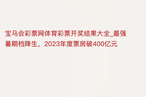 宝马会彩票网体育彩票开奖结果大全_最强暑期档降生，2023年度票房破400亿元