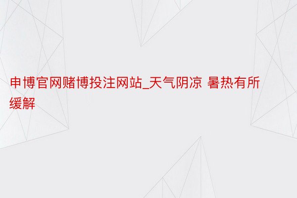 申博官网赌博投注网站_天气阴凉 暑热有所缓解