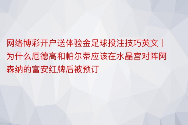 网络博彩开户送体验金足球投注技巧英文 | 为什么厄德高和帕尔蒂应该在水晶宫对阵阿森纳的富安红牌后被预订