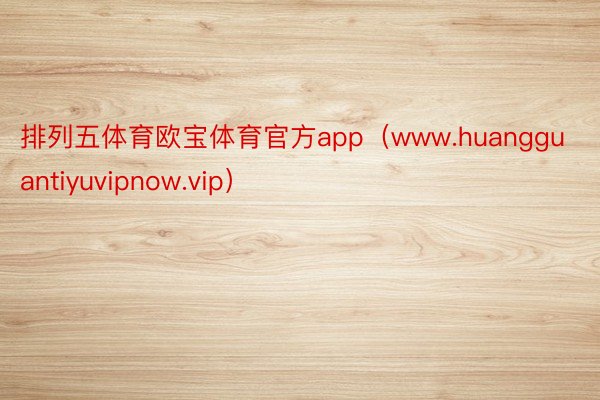 排列五体育欧宝体育官方app（www.huangguantiyuvipnow.vip）