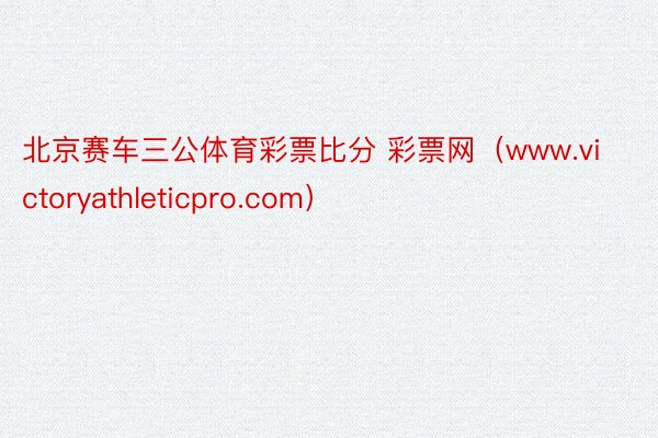 北京赛车三公体育彩票比分 彩票网（www.victoryathleticpro.com）