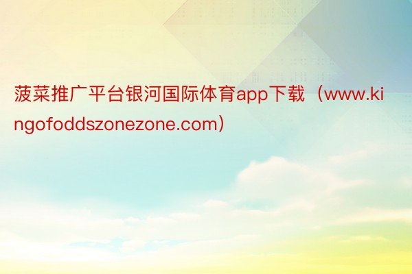 菠菜推广平台银河国际体育app下载（www.kingofoddszonezone.com）