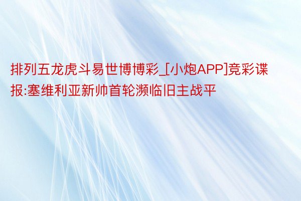 排列五龙虎斗易世博博彩_[小炮APP]竞彩谍报:塞维利亚新帅首轮濒临旧主战平