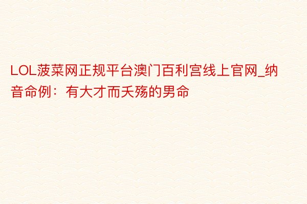 LOL菠菜网正规平台澳门百利宫线上官网_纳音命例：有大才而夭殇的男命