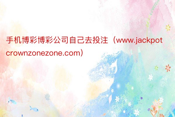 手机博彩博彩公司自己去投注（www.jackpotcrownzonezone.com）